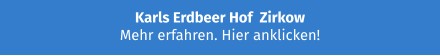 Karls Erdbeer Hof  Zirkow Mehr erfahren. Hier anklicken!