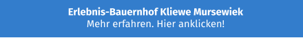Erlebnis-Bauernhof Kliewe Mursewiek Mehr erfahren. Hier anklicken!